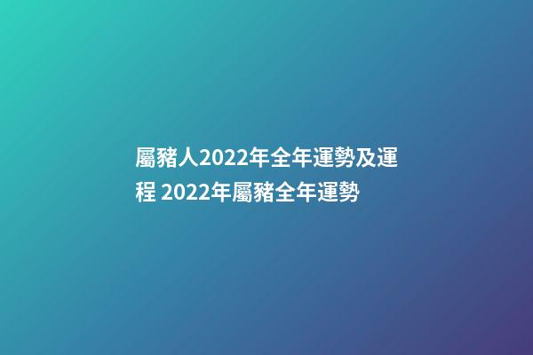 屬豬人2022年全年運勢及運程 2022年屬豬全年運勢